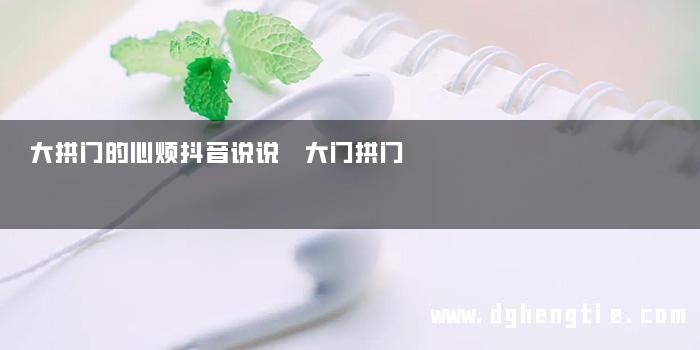 大拱门的心烦抖音说说 大门拱门